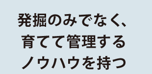 発掘のみでなく、 育てて管理する ノウハウを持つ